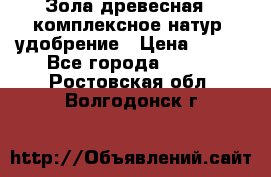 Зола древесная - комплексное натур. удобрение › Цена ­ 600 - Все города  »    . Ростовская обл.,Волгодонск г.